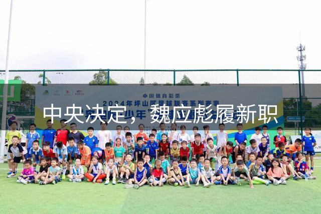 中央决定，魏应彪履新职