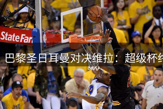 巴黎圣日耳曼对决维拉：超级杯终极战全攻略