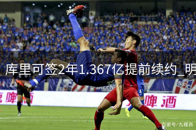 库里可签2年1.367亿提前续约 明夏或获3年2.07亿顶薪
