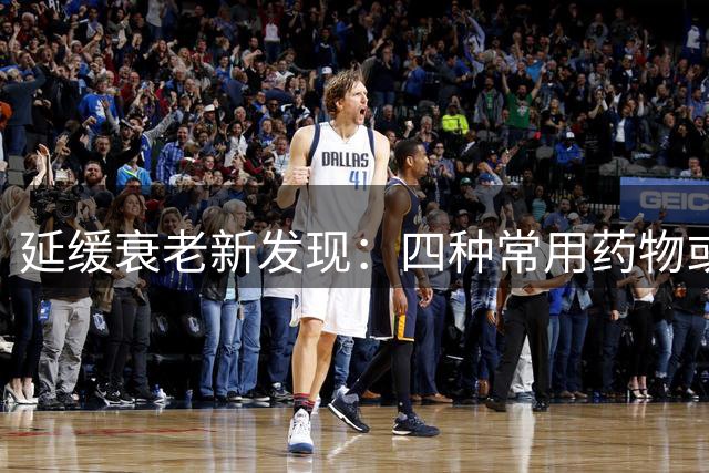 延缓衰老新发现：四种常用药物或成关键