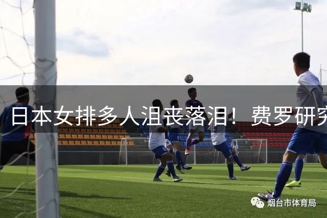 日本女排多人沮丧落泪！费罗研究吴梦洁无用功 日媒：失误比一局分还多