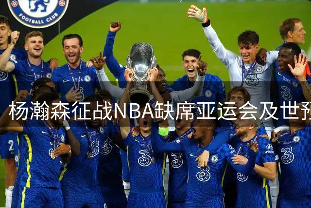 杨瀚森征战NBA缺席亚运会及世预赛