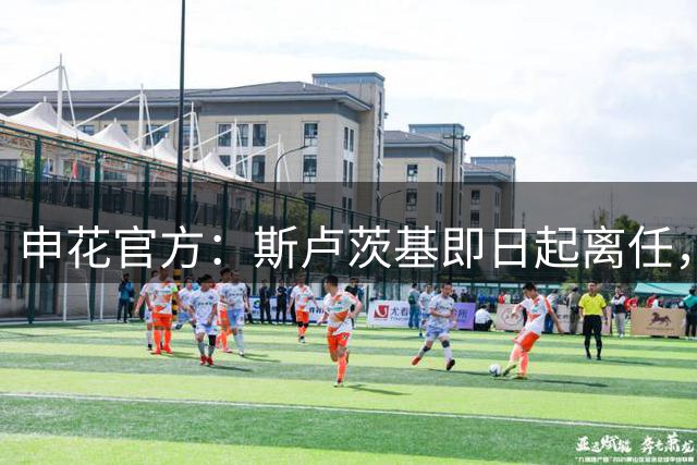 申花官方：斯卢茨基即日起离任，毛毅军接任教练组组长
