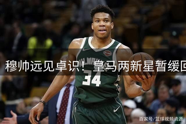 穆帅远见卓识！皇马两新星暂缓回归获官方确认