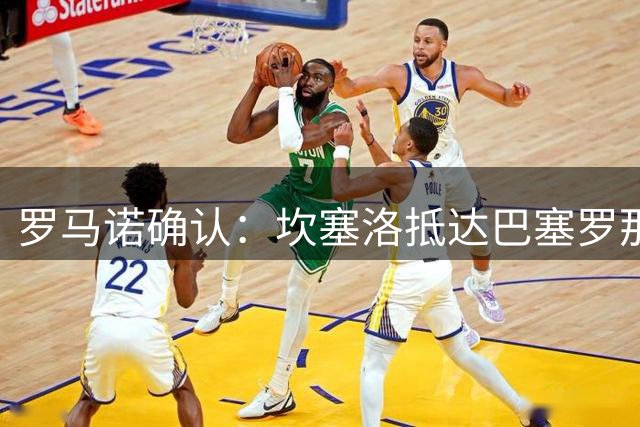 罗马诺确认：坎塞洛抵达巴塞罗那 即将重返巴萨