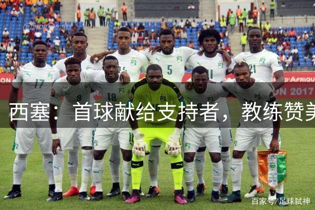 西塞：首球献给支持者，教练赞美让我欣喜