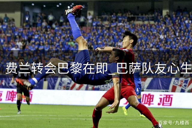 费兰转会巴黎在即 巴萨队友心生芥蒂