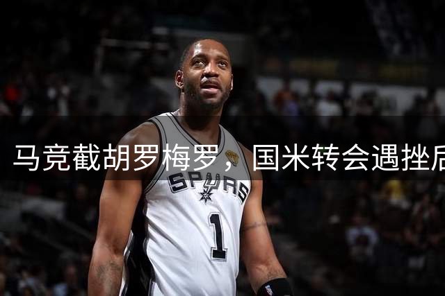 马竞截胡罗梅罗，国米转会遇挫后防线吃紧