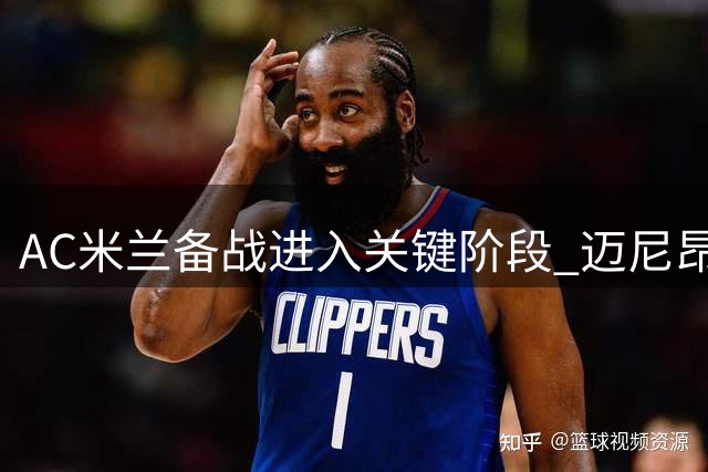 AC米兰备战进入关键阶段 迈尼昂归队时间紧迫引担忧
